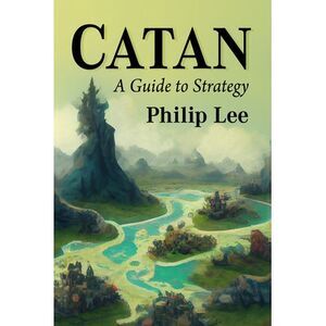 Catan: A Guide to Strategy -- Philip Lee